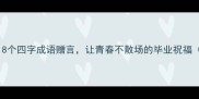 毕业季必藏18个四字成语赠言让青春不散场的毕业祝福附使用场景