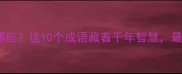 带消字的成语有哪些这10个成语藏着千年智慧最后一个最实用