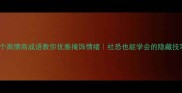 10个高情商成语教你优雅掩饰情绪社恐也能学会的隐藏技巧
