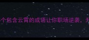 直上云霄这5个包含云霄的成语让你职场逆袭升职加薪必备