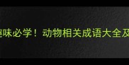 新版动物成语50个趣味必学动物相关成语大全及详细附练习题