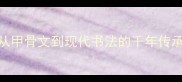 笔走龙蛇从甲骨文到现代书法的千年传承与成语故事
