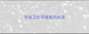 形容卫生环境差的成语