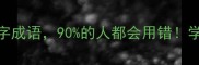 鲜为人知的10个带鲜字成语90的人都会用错学会这招秒变表达高手