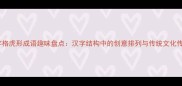宫字格虎形成语趣味盘点汉字结构中的创意排列与传统文化传承