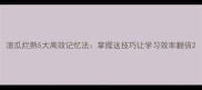 滚瓜烂熟5大高效记忆法掌握这技巧让学习效率翻倍