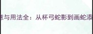 蛇字成语的寓意与用法全从杯弓蛇影到画蛇添足的千年智慧