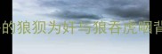 冷门成语狼系人格的狼狈为奸与狼吞虎咽背后竟藏千年智慧