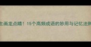主画龙点睛15个高频成语的妙用与记忆法则