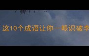 假货成语盘点这10个成语让你一眼识破李鬼附避坑指南