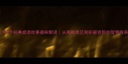 100个经典成语故事趣味解读从画蛇添足到卧薪尝胆的智慧传承