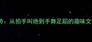 成语手势从拍手叫绝到手舞足蹈的趣味文化密码