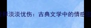 10个经典成语诠释淡淡忧伤古典文学中的情感密码与意境营造