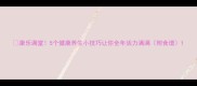康乐满堂5个健康养生小技巧让你全年活力满满附食谱