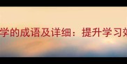 10个描写勤奋好学的成语及详细提升学习效率的成语智慧