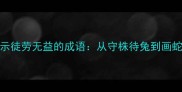 10个动物形象揭示徒劳无益的成语从守株待兔到画蛇添足的智慧启示