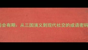 后会有期从三国演义到现代社交的成语密码