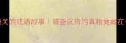 伍子胥过昭关的成语故事破釜沉舟的真相竟藏在千年古训里