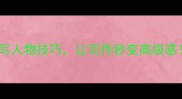 20个万能成语描写人物技巧让写作秒变高级感人物刻画干货