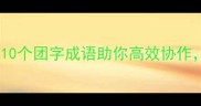 团队管理必看10个团字成语助你高效协作职场人速存