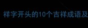 祥瑞成语祥字开头的10个吉祥成语及文化寓意