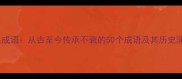 经典成语从古至今传承不衰的50个成语及其历史演变