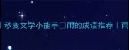 10个绝美雨景成语推荐秒变文学小能手雨的成语推荐雨景描写技巧文学积累必备