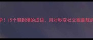 必学15个潮到爆的成语用对秒变社交圈最靓的崽