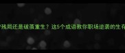 死守残局还是破茧重生这5个成语教你职场逆袭的生存法则