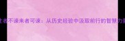 往者不谏来者可谏从历史经验中汲取前行的智慧力量