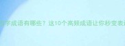 常字的四字成语有哪些这10个高频成语让你秒变表达高手