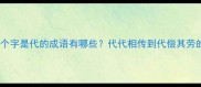 主第三个字是代的成语有哪些代代相传到代偿其劳的完整