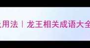 20个形容龙王的成语及用法龙王相关成语大全海底霸主经典形象