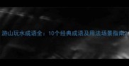 游山玩水成语全10个经典成语及用法场景指南