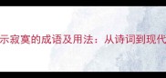 10个最经典的表示寂寞的成语及用法从诗词到现代语境的深度解读