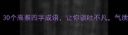 必学30个高雅四字成语让你谈吐不凡气质拉满
