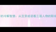 张飞吃豆芽的冷解智慧从豆芽成语看三国人物的职场生存法则