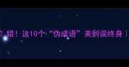 落英缤纷是成语错这10个伪成语美到误终身古诗词冷知识大