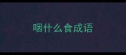 咽什么食成语
