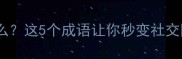 好什么乐什么这5个成语让你秒变社交圈人间清醒