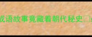 古代冷知识这些成语故事竟藏着朝代秘史必看历史迷速存