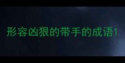 形容凶狠的带手的成语