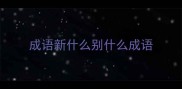 成语新什么别什么成语