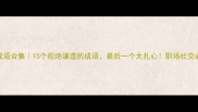 成语合集15个拒绝谦虚的成语最后一个太扎心职场社交必看