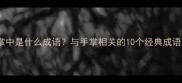 知了在掌中是什么成语与手掌相关的10个经典成语及用法
