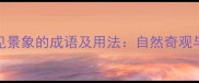 10个形容雄伟美丽罕见景象的成语及用法自然奇观与人文景观的绝美表达