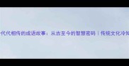 10个代代相传的成语故事从古至今的智慧密码传统文化冷知识