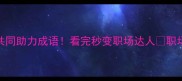 团队协作必学的10个共同助力成语看完秒变职场达人职场干货成语学习团队管理