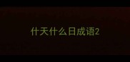 什天什么日成语