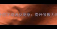 团队协作必知的20个四字成语及寓意提升凝聚力与执行力的文化密码